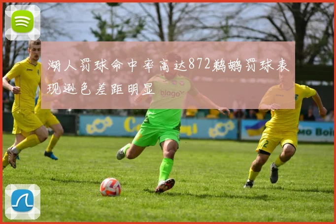 湖人罚球命中率高达872鹈鹕罚球表现逊色差距明显