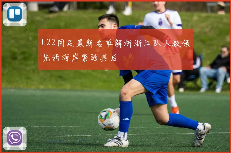 U22国足最新名单解析浙江队人数领先西海岸紧随其后