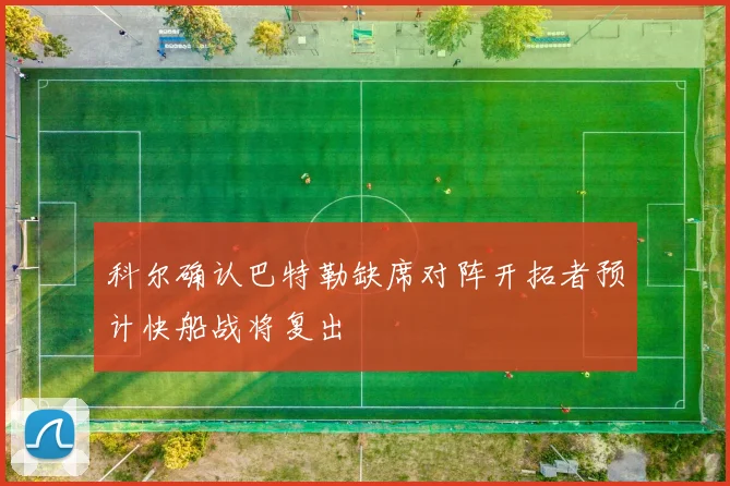 科尔确认巴特勒缺席对阵开拓者预计快船战将复出