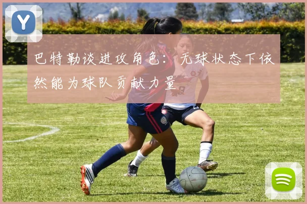 巴特勒谈进攻角色：无球状态下依然能为球队贡献力量