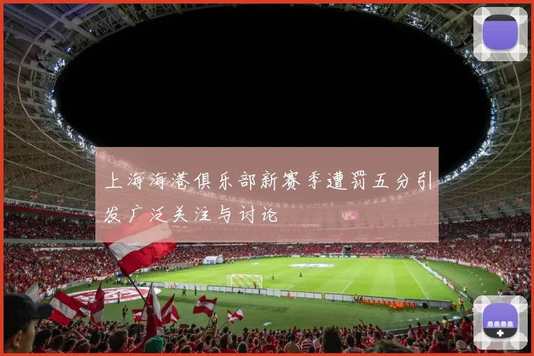 上海海港俱乐部新赛季遭罚五分引发广泛关注与讨论