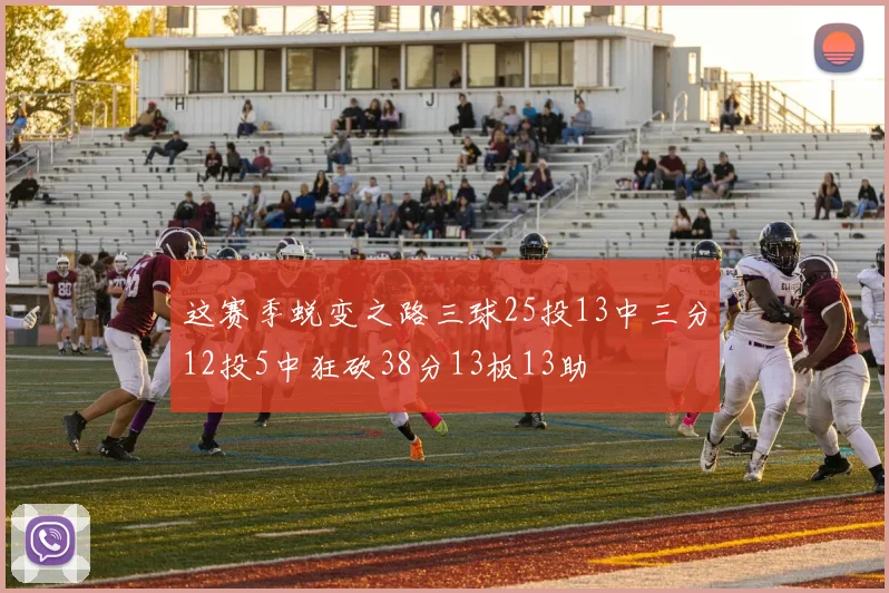 这赛季蜕变之路三球25投13中三分12投5中狂砍38分13板13助