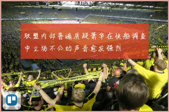 联盟内部普遍质疑萧华在快船调查中立场不公的声音愈发强烈