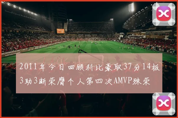 2011年今日回顾科比豪取37分14板3助3断荣膺个人第四次AMVP殊荣