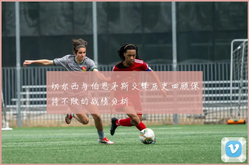 切尔西与伯恩茅斯交锋历史回顾保持不败的战绩分析