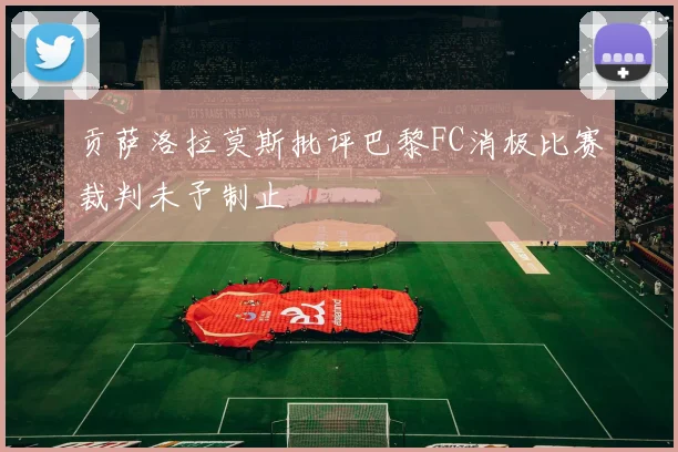 贡萨洛拉莫斯批评巴黎FC消极比赛裁判未予制止