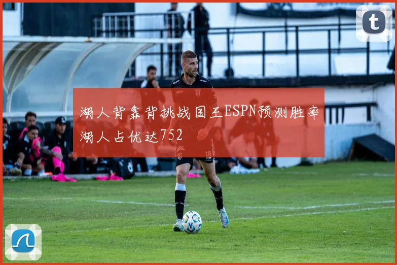 湖人背靠背挑战国王ESPN预测胜率湖人占优达752