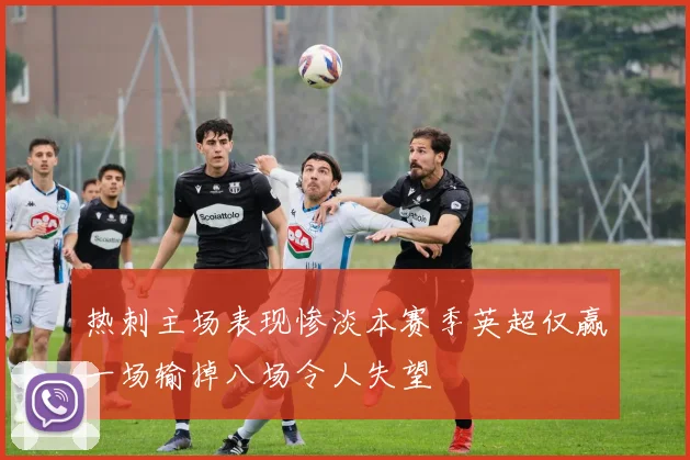 热刺主场表现惨淡本赛季英超仅赢一场输掉八场令人失望