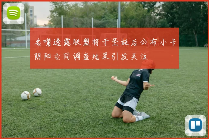 名嘴透露联盟将于圣诞后公布小卡阴阳合同调查结果引发关注